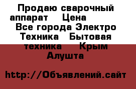 Продаю сварочный аппарат  › Цена ­ 3 000 - Все города Электро-Техника » Бытовая техника   . Крым,Алушта